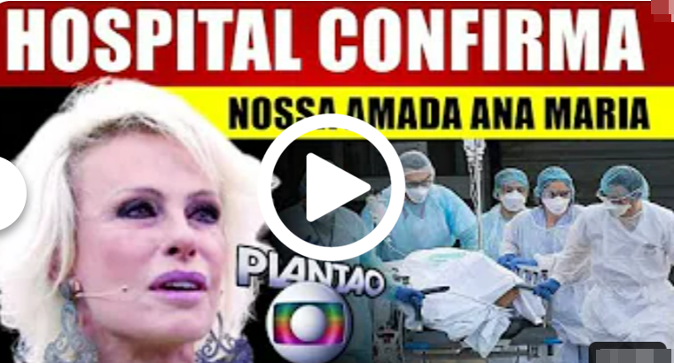 INFELlZMENTE, Ana Maria Braga, Após ÓRGÃOS FALHAREM, Médico Dá Notícia